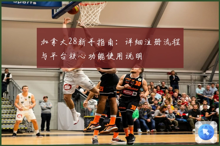 加拿大28新手指南：详细注册流程与平台核心功能使用说明