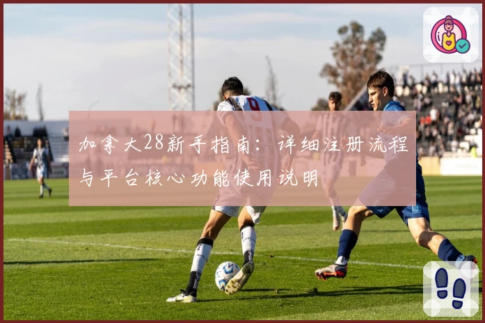 加拿大28新手指南：详细注册流程与平台核心功能使用说明