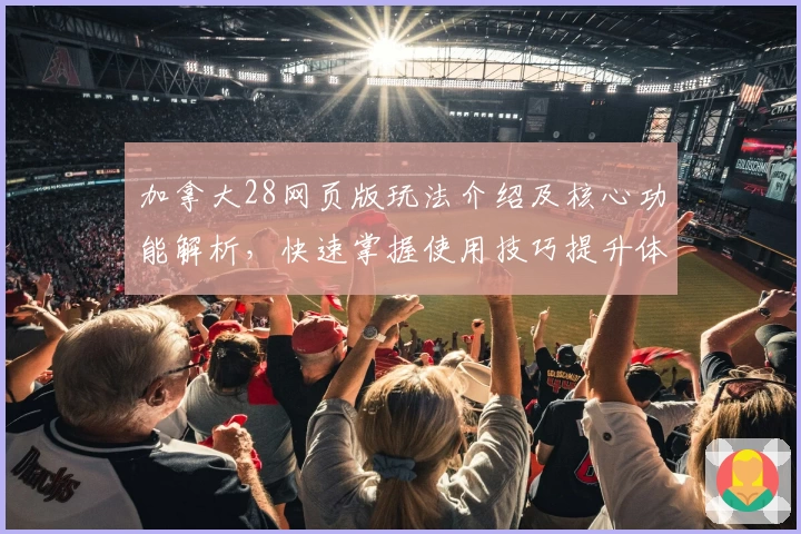 加拿大28网页版玩法介绍及核心功能解析，快速掌握使用技巧提升体验