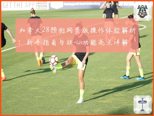 加拿大28预测网页版操作体验解析：新手指南与核心功能亮点详解