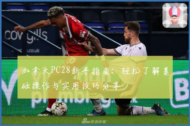 加拿大PC28新手指南：轻松了解基础操作与实用技巧分享