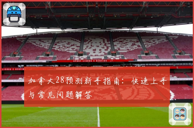 加拿大28预测新手指南：快速上手与常见问题解答