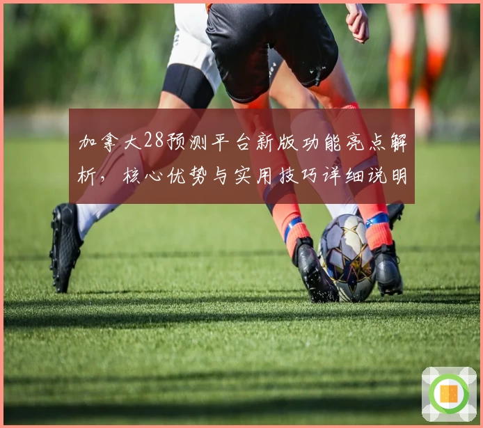 加拿大28预测平台新版功能亮点解析，核心优势与实用技巧详细说明