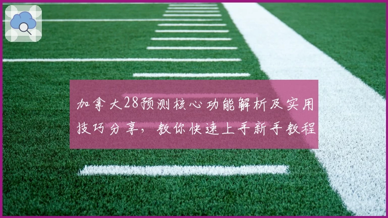 加拿大28预测核心功能解析及实用技巧分享，教你快速上手新手教程